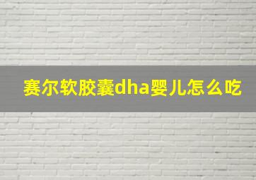 赛尔软胶囊dha婴儿怎么吃