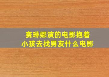 赛琳娜演的电影抱着小孩去找男友什么电影