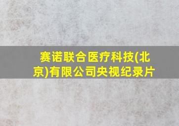 赛诺联合医疗科技(北京)有限公司央视纪录片