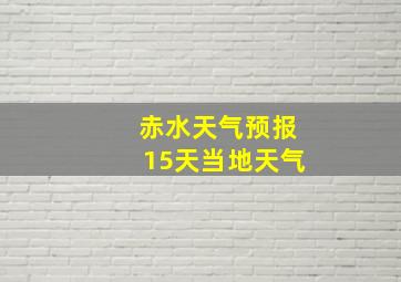 赤水天气预报15天当地天气