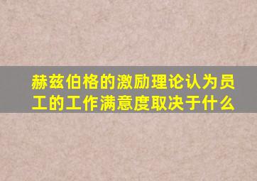 赫兹伯格的激励理论认为员工的工作满意度取决于什么