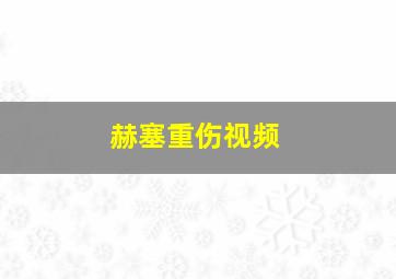 赫塞重伤视频