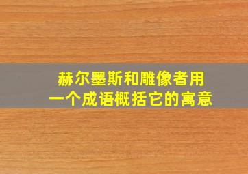 赫尔墨斯和雕像者用一个成语概括它的寓意