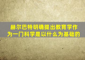 赫尔巴特明确提出教育学作为一门科学是以什么为基础的