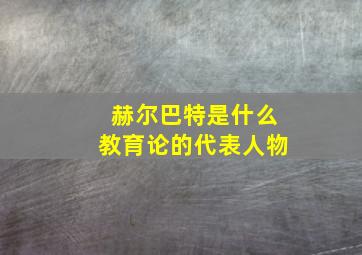 赫尔巴特是什么教育论的代表人物