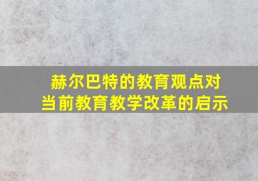 赫尔巴特的教育观点对当前教育教学改革的启示