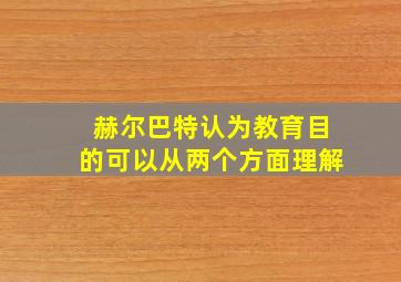 赫尔巴特认为教育目的可以从两个方面理解