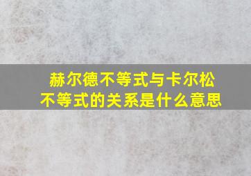 赫尔德不等式与卡尔松不等式的关系是什么意思