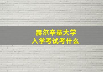 赫尔辛基大学入学考试考什么