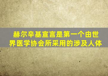 赫尔辛基宣言是第一个由世界医学协会所采用的涉及人体