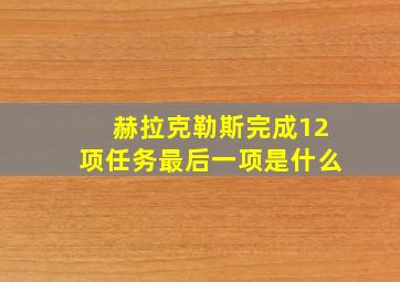 赫拉克勒斯完成12项任务最后一项是什么