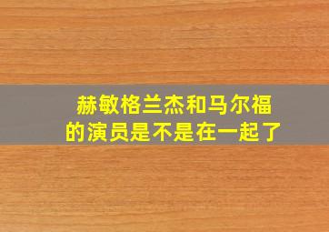 赫敏格兰杰和马尔福的演员是不是在一起了