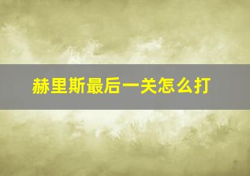 赫里斯最后一关怎么打