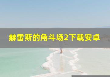 赫雷斯的角斗场2下载安卓