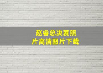 赵睿总决赛照片高清图片下载