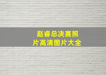 赵睿总决赛照片高清图片大全