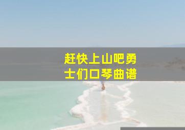 赶快上山吧勇士们口琴曲谱