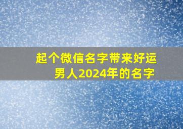 起个微信名字带来好运男人2024年的名字