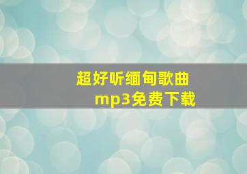 超好听缅甸歌曲mp3免费下载