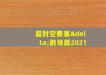 超时空要塞δ剧场版2021