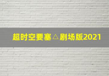 超时空要塞△剧场版2021