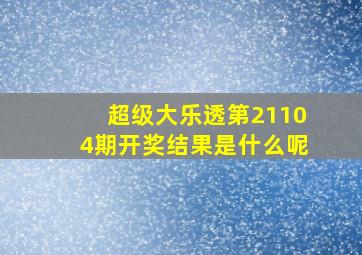 超级大乐透第21104期开奖结果是什么呢