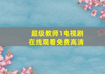 超级教师1电视剧在线观看免费高清