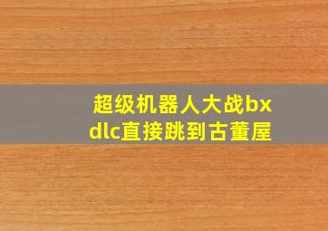 超级机器人大战bxdlc直接跳到古董屋