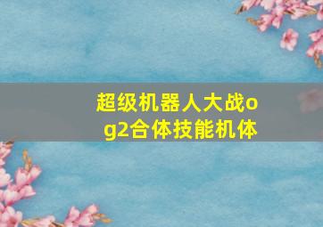 超级机器人大战og2合体技能机体