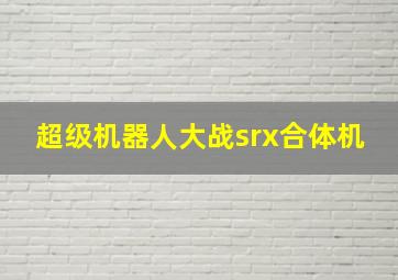 超级机器人大战srx合体机