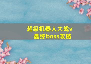 超级机器人大战v最终boss攻略