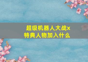 超级机器人大战x特典人物加入什么