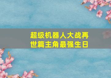 超级机器人大战再世篇主角最强生日