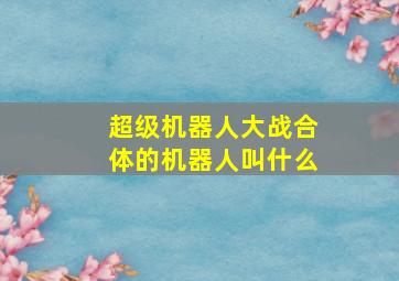 超级机器人大战合体的机器人叫什么