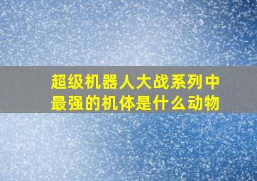 超级机器人大战系列中最强的机体是什么动物