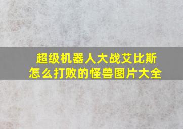 超级机器人大战艾比斯怎么打败的怪兽图片大全