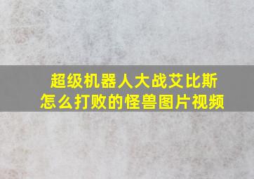 超级机器人大战艾比斯怎么打败的怪兽图片视频