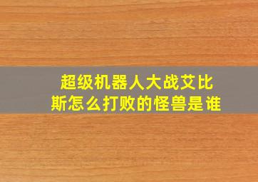 超级机器人大战艾比斯怎么打败的怪兽是谁