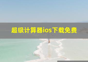 超级计算器ios下载免费