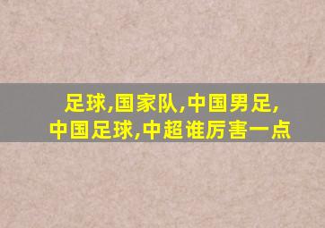 足球,国家队,中国男足,中国足球,中超谁厉害一点