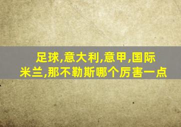 足球,意大利,意甲,国际米兰,那不勒斯哪个厉害一点