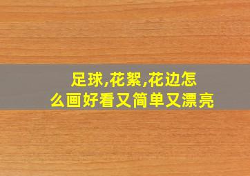 足球,花絮,花边怎么画好看又简单又漂亮