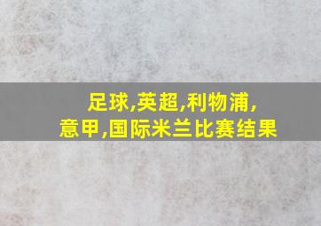 足球,英超,利物浦,意甲,国际米兰比赛结果