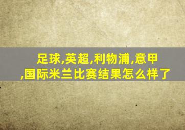 足球,英超,利物浦,意甲,国际米兰比赛结果怎么样了