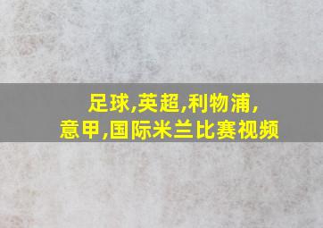 足球,英超,利物浦,意甲,国际米兰比赛视频