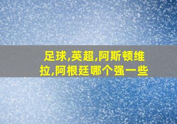 足球,英超,阿斯顿维拉,阿根廷哪个强一些