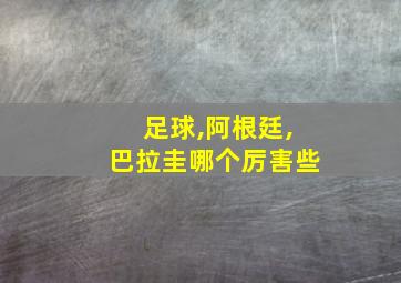 足球,阿根廷,巴拉圭哪个厉害些