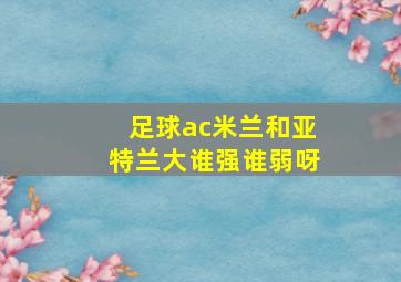 足球ac米兰和亚特兰大谁强谁弱呀