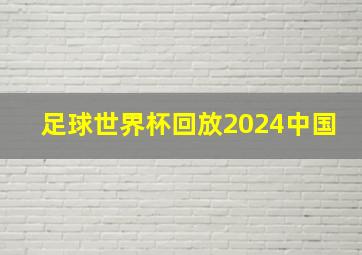 足球世界杯回放2024中国