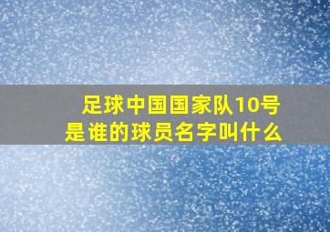 足球中国国家队10号是谁的球员名字叫什么